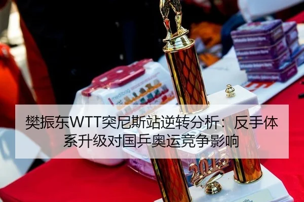 樊振东WTT突尼斯站逆转分析：反手体系升级对国乒奥运竞争影响