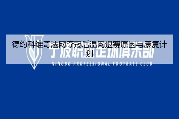 德约科维奇法网夺冠后温网退赛原因与康复计划